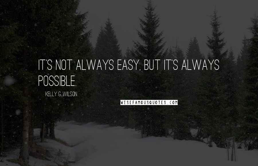 Kelly G. Wilson Quotes: It's not always easy, but it's always possible.