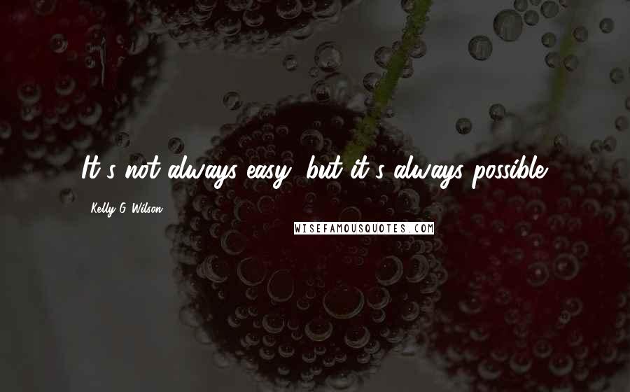 Kelly G. Wilson Quotes: It's not always easy, but it's always possible.