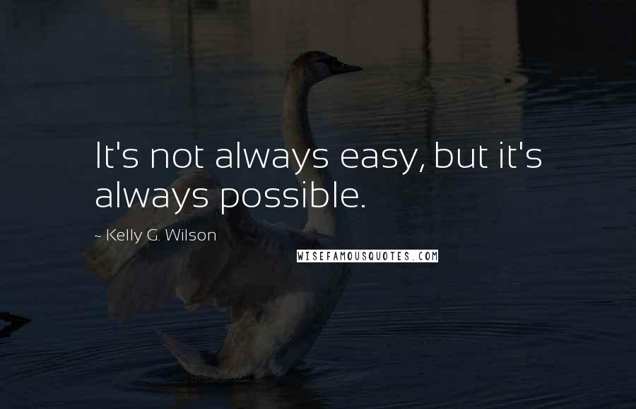 Kelly G. Wilson Quotes: It's not always easy, but it's always possible.