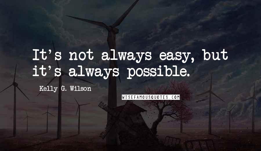 Kelly G. Wilson Quotes: It's not always easy, but it's always possible.