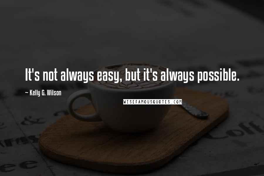 Kelly G. Wilson Quotes: It's not always easy, but it's always possible.