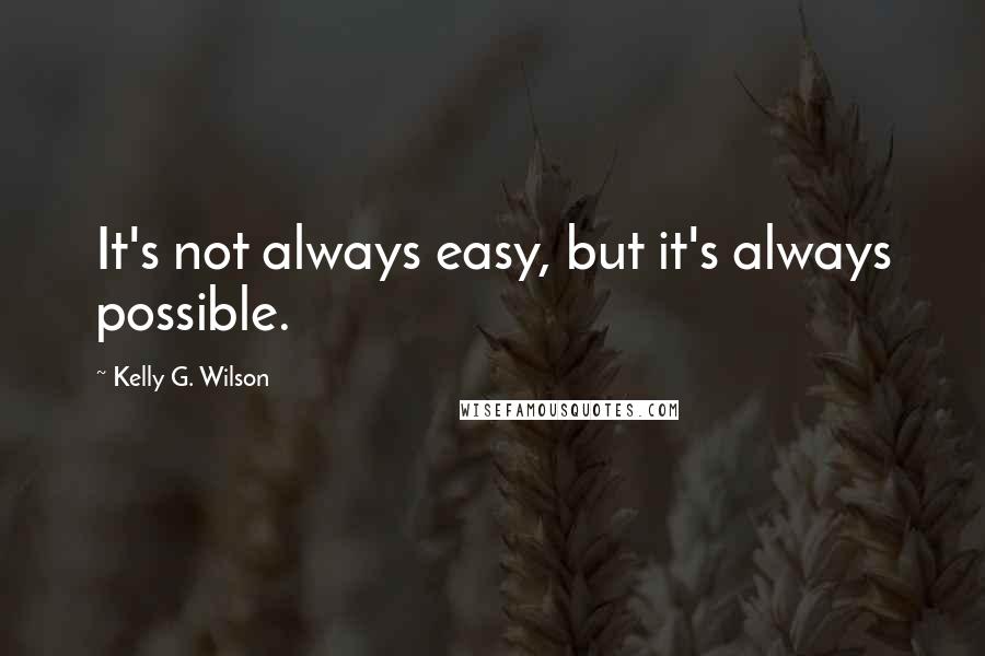 Kelly G. Wilson Quotes: It's not always easy, but it's always possible.