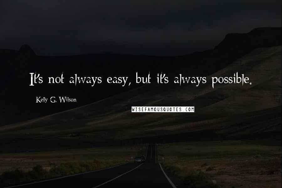 Kelly G. Wilson Quotes: It's not always easy, but it's always possible.