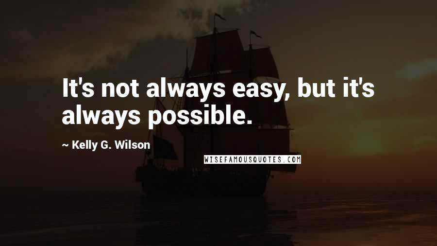 Kelly G. Wilson Quotes: It's not always easy, but it's always possible.