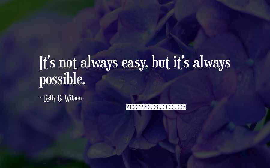 Kelly G. Wilson Quotes: It's not always easy, but it's always possible.