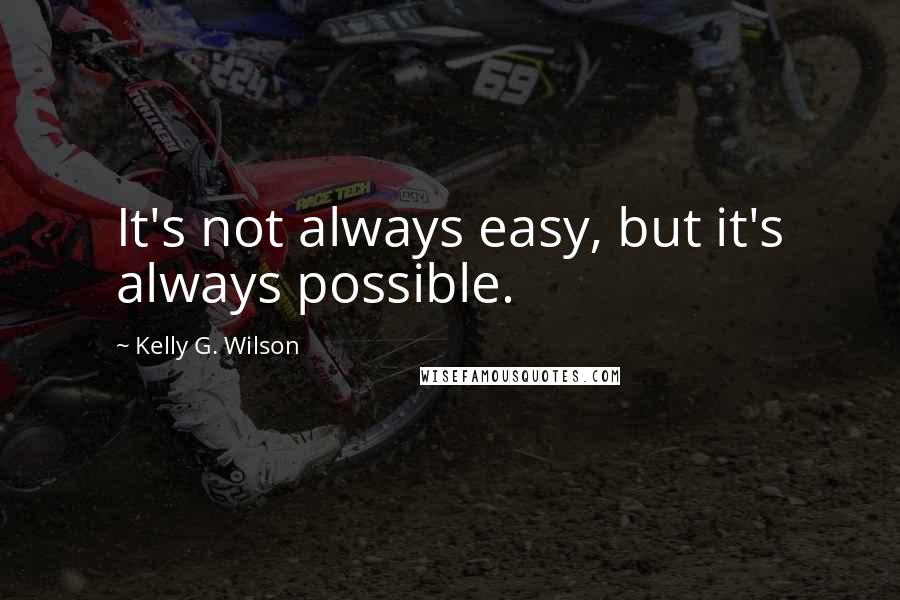 Kelly G. Wilson Quotes: It's not always easy, but it's always possible.