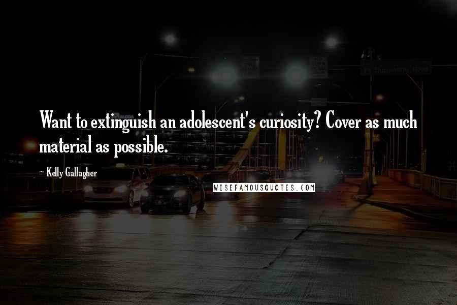 Kelly Gallagher Quotes: Want to extinguish an adolescent's curiosity? Cover as much material as possible.