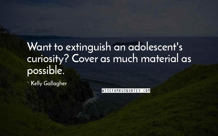 Kelly Gallagher Quotes: Want to extinguish an adolescent's curiosity? Cover as much material as possible.