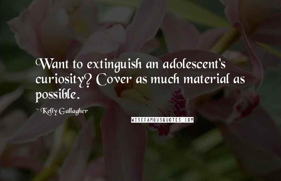 Kelly Gallagher Quotes: Want to extinguish an adolescent's curiosity? Cover as much material as possible.