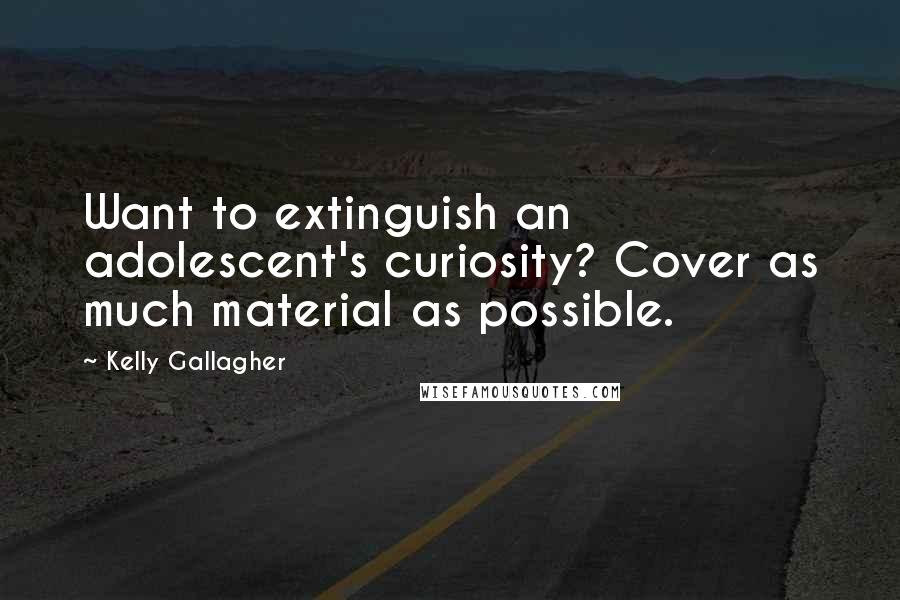 Kelly Gallagher Quotes: Want to extinguish an adolescent's curiosity? Cover as much material as possible.
