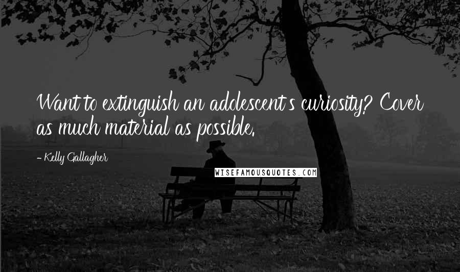 Kelly Gallagher Quotes: Want to extinguish an adolescent's curiosity? Cover as much material as possible.