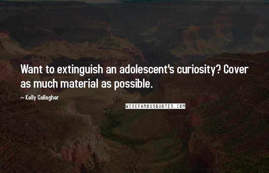 Kelly Gallagher Quotes: Want to extinguish an adolescent's curiosity? Cover as much material as possible.