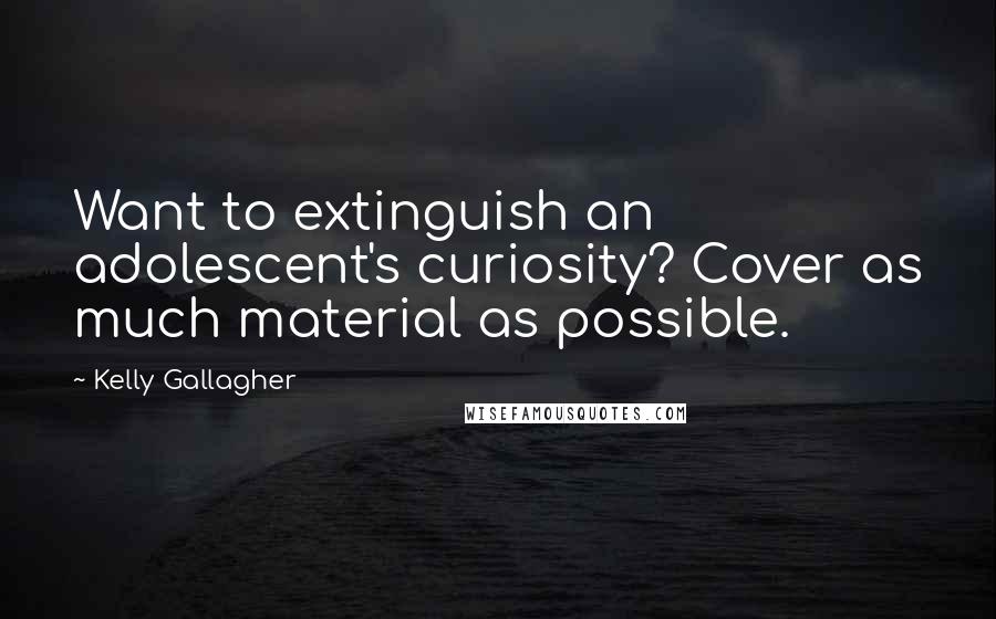 Kelly Gallagher Quotes: Want to extinguish an adolescent's curiosity? Cover as much material as possible.