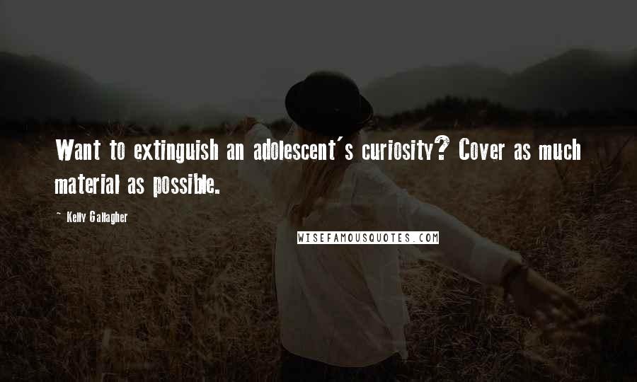 Kelly Gallagher Quotes: Want to extinguish an adolescent's curiosity? Cover as much material as possible.
