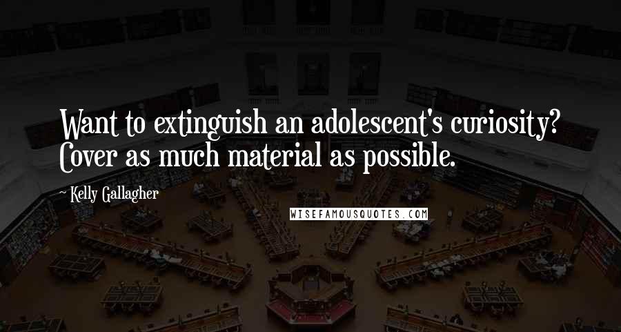 Kelly Gallagher Quotes: Want to extinguish an adolescent's curiosity? Cover as much material as possible.