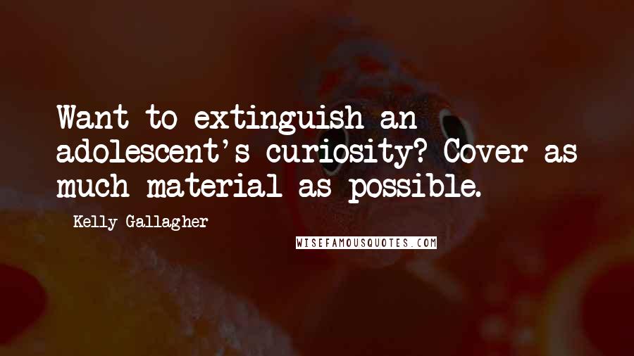 Kelly Gallagher Quotes: Want to extinguish an adolescent's curiosity? Cover as much material as possible.