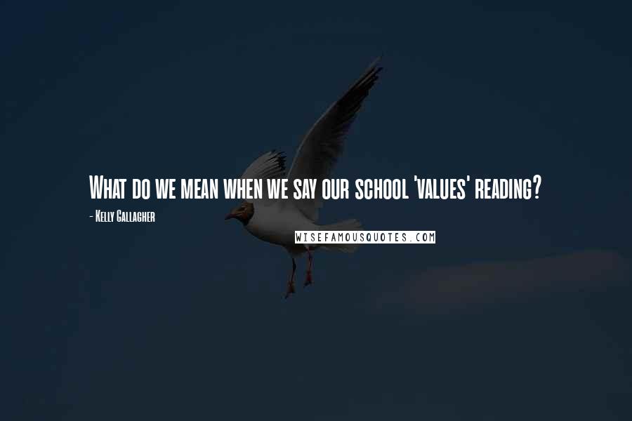 Kelly Gallagher Quotes: What do we mean when we say our school 'values' reading?