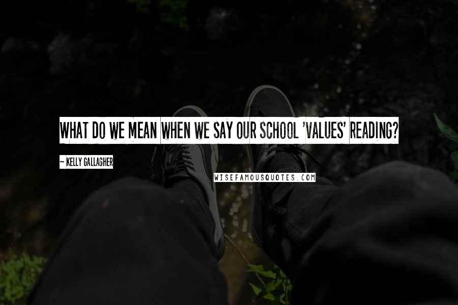 Kelly Gallagher Quotes: What do we mean when we say our school 'values' reading?