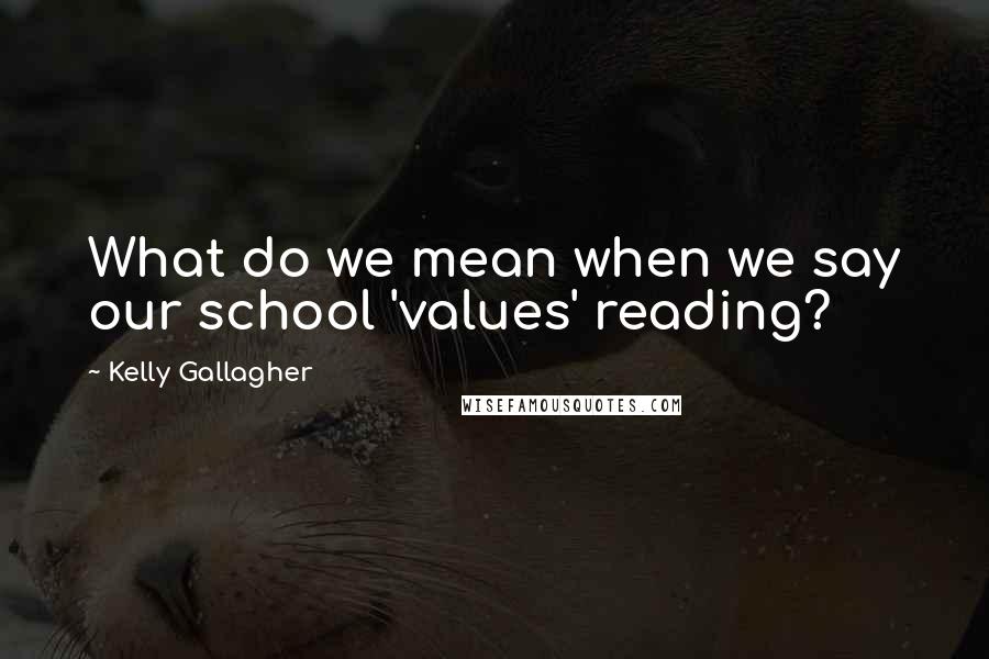 Kelly Gallagher Quotes: What do we mean when we say our school 'values' reading?