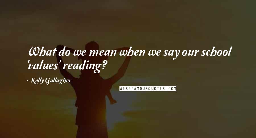 Kelly Gallagher Quotes: What do we mean when we say our school 'values' reading?