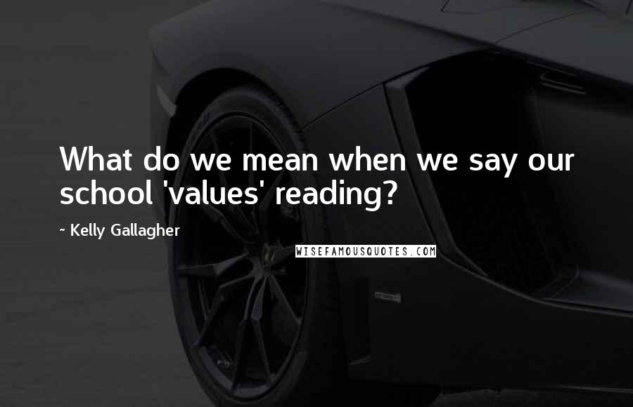 Kelly Gallagher Quotes: What do we mean when we say our school 'values' reading?