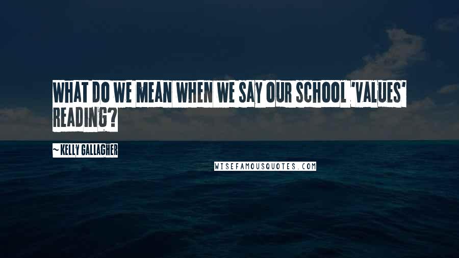 Kelly Gallagher Quotes: What do we mean when we say our school 'values' reading?