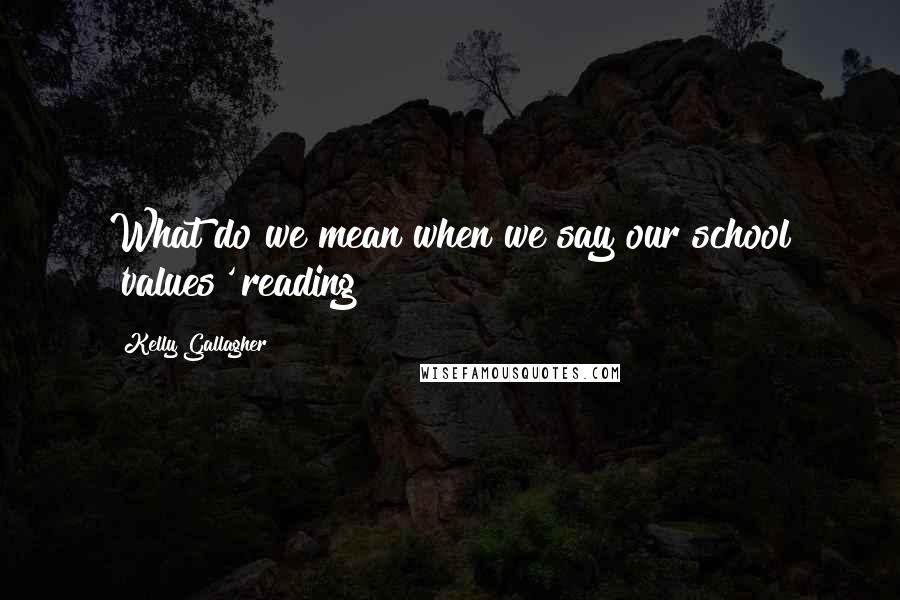 Kelly Gallagher Quotes: What do we mean when we say our school 'values' reading?