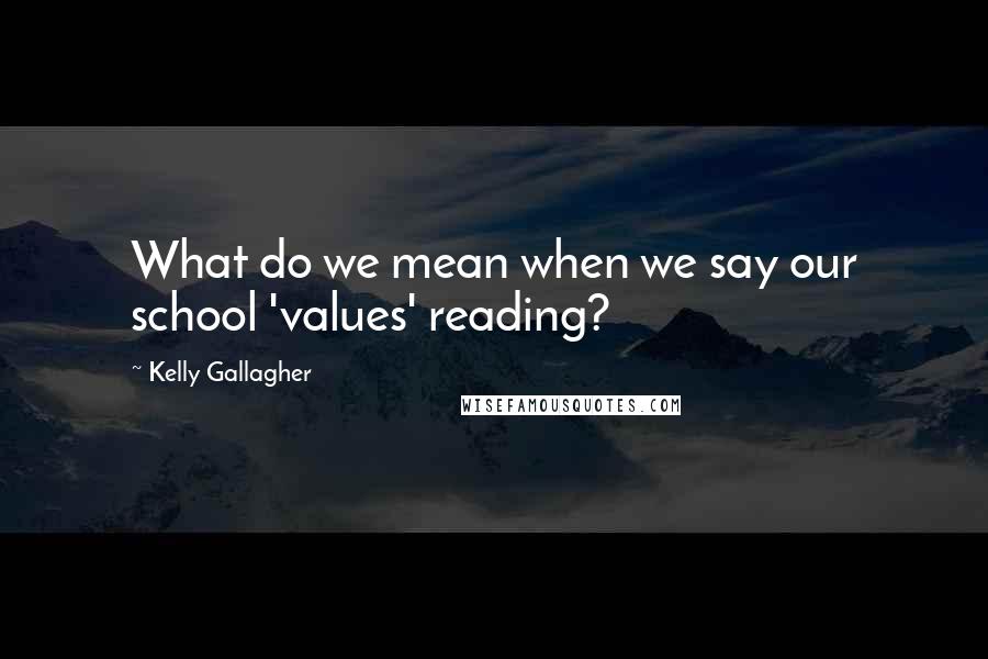 Kelly Gallagher Quotes: What do we mean when we say our school 'values' reading?