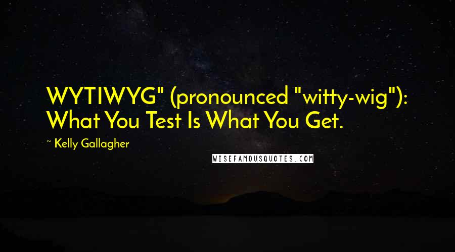 Kelly Gallagher Quotes: WYTIWYG" (pronounced "witty-wig"): What You Test Is What You Get.