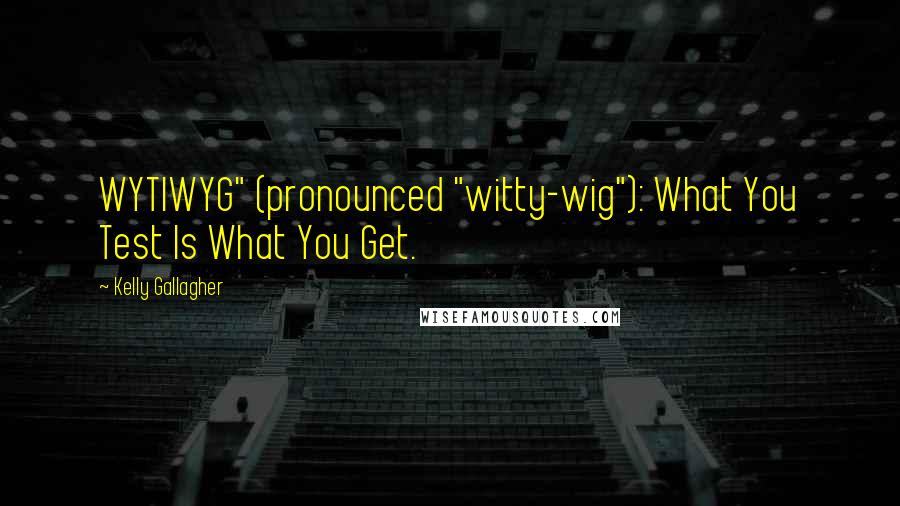 Kelly Gallagher Quotes: WYTIWYG" (pronounced "witty-wig"): What You Test Is What You Get.