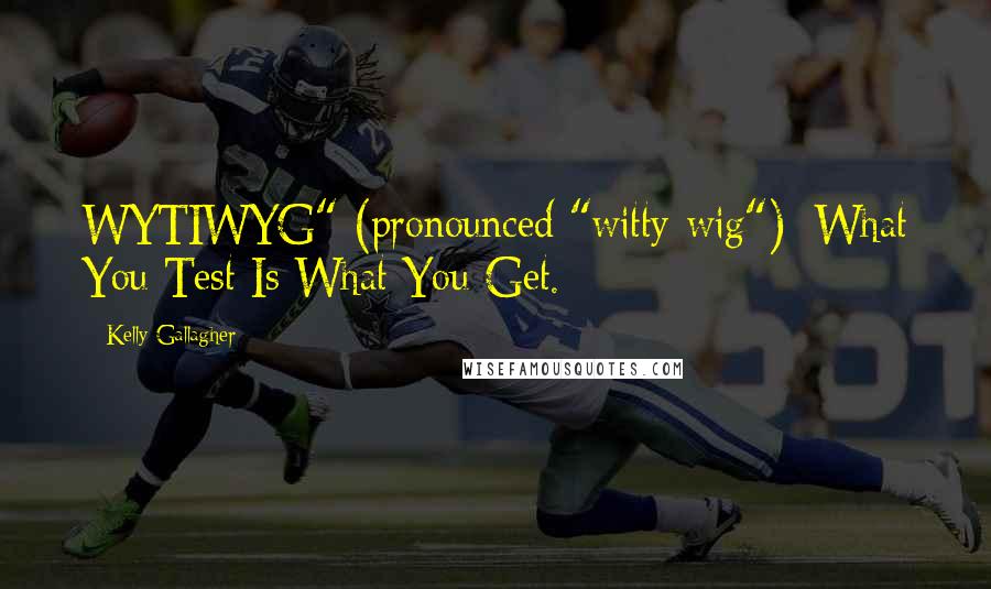 Kelly Gallagher Quotes: WYTIWYG" (pronounced "witty-wig"): What You Test Is What You Get.