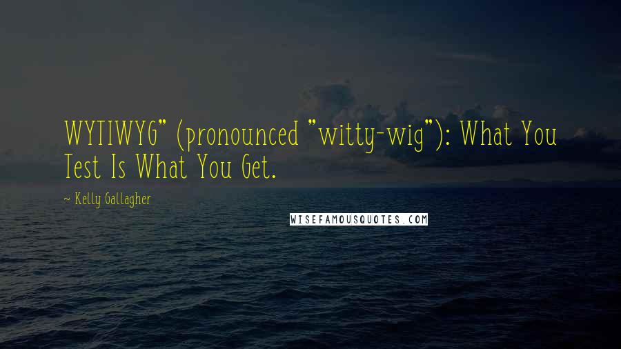 Kelly Gallagher Quotes: WYTIWYG" (pronounced "witty-wig"): What You Test Is What You Get.