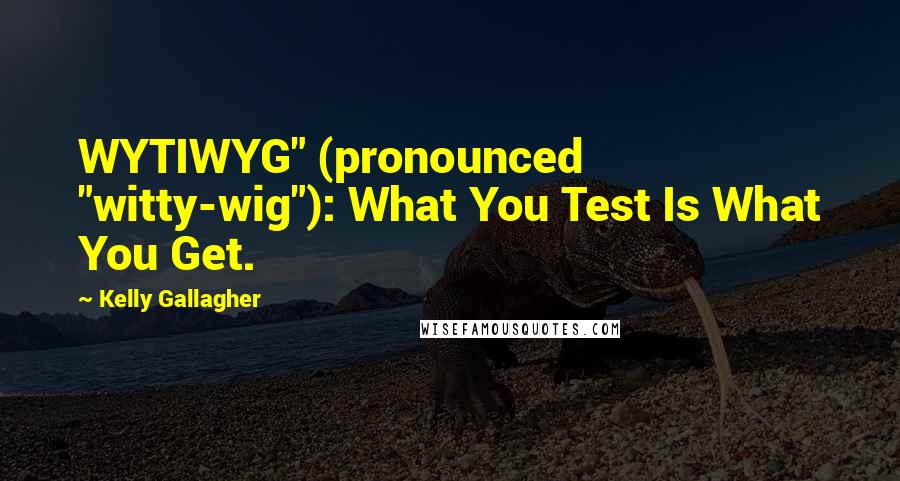 Kelly Gallagher Quotes: WYTIWYG" (pronounced "witty-wig"): What You Test Is What You Get.