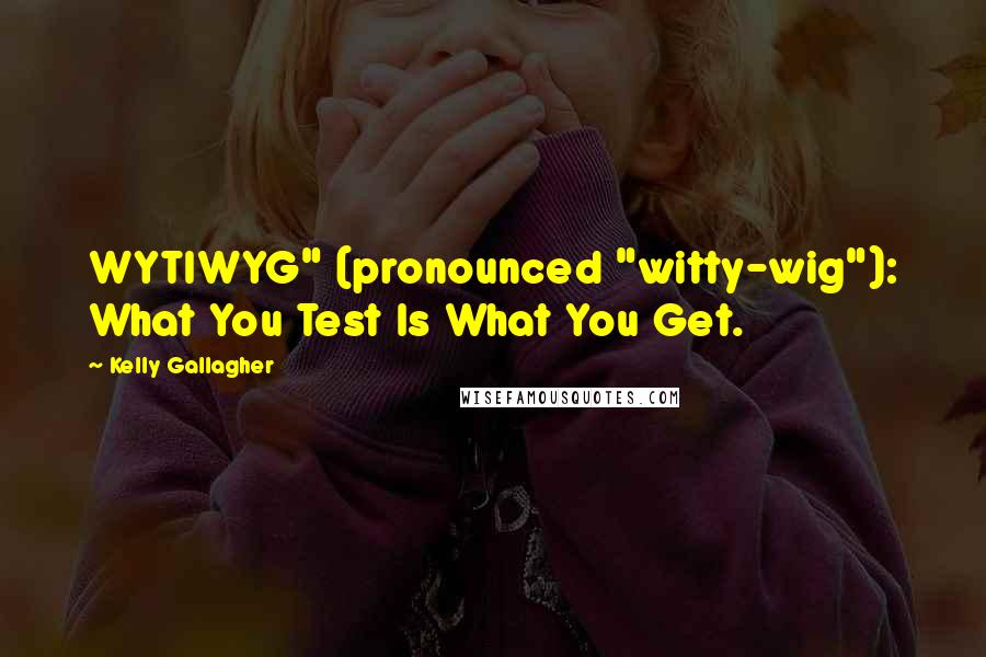 Kelly Gallagher Quotes: WYTIWYG" (pronounced "witty-wig"): What You Test Is What You Get.