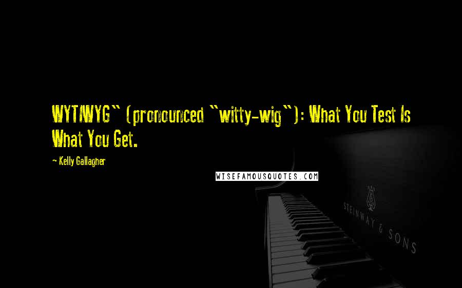 Kelly Gallagher Quotes: WYTIWYG" (pronounced "witty-wig"): What You Test Is What You Get.