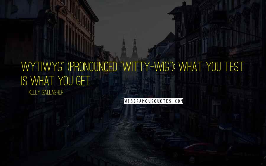 Kelly Gallagher Quotes: WYTIWYG" (pronounced "witty-wig"): What You Test Is What You Get.