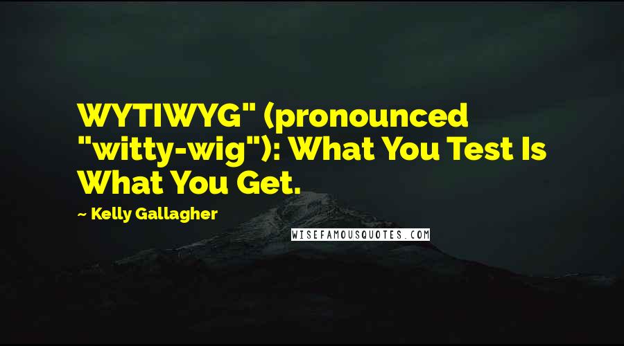 Kelly Gallagher Quotes: WYTIWYG" (pronounced "witty-wig"): What You Test Is What You Get.