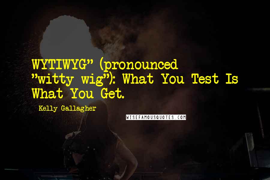 Kelly Gallagher Quotes: WYTIWYG" (pronounced "witty-wig"): What You Test Is What You Get.