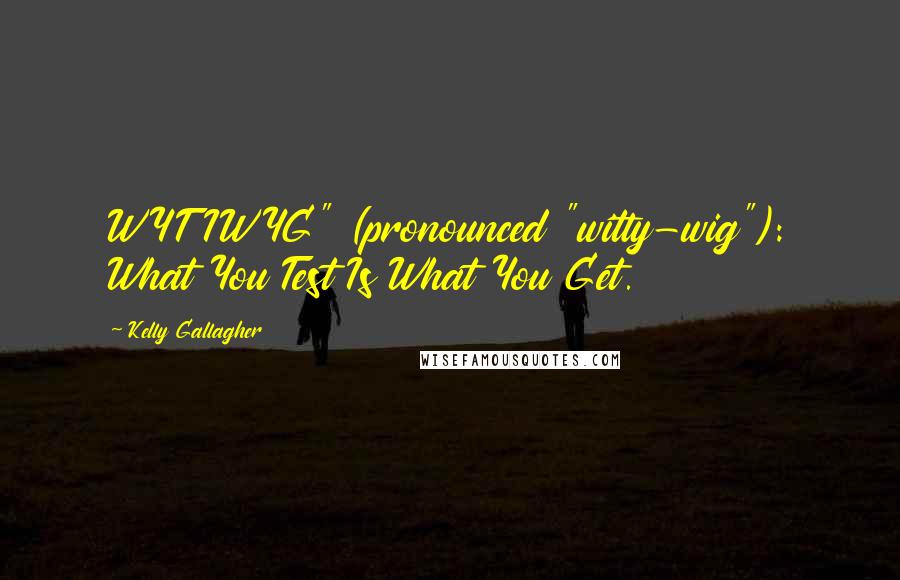 Kelly Gallagher Quotes: WYTIWYG" (pronounced "witty-wig"): What You Test Is What You Get.