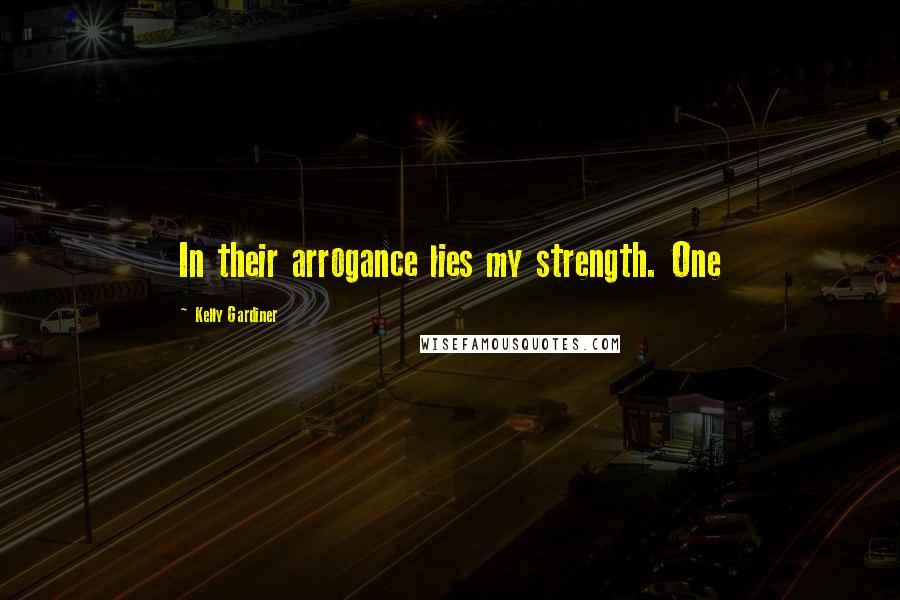 Kelly Gardiner Quotes: In their arrogance lies my strength. One