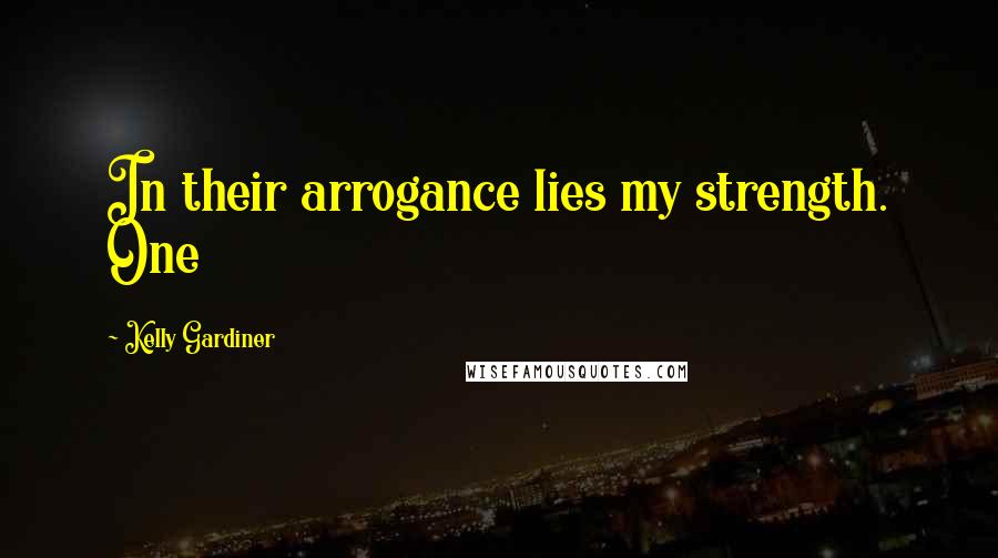 Kelly Gardiner Quotes: In their arrogance lies my strength. One