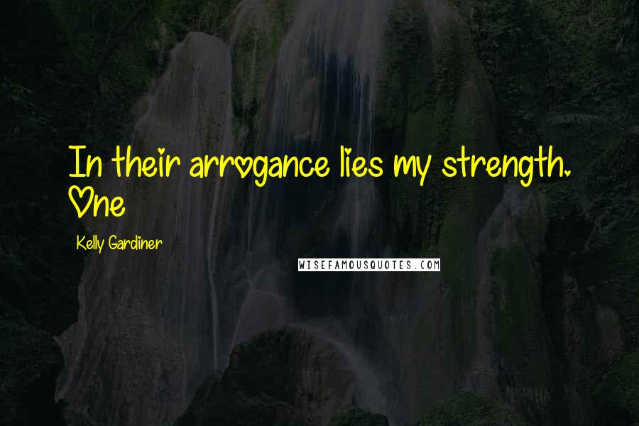 Kelly Gardiner Quotes: In their arrogance lies my strength. One