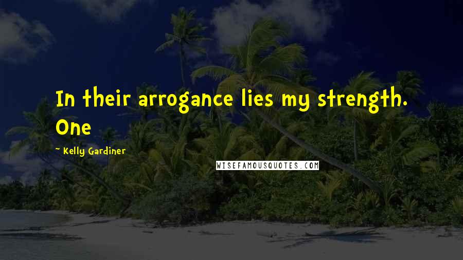 Kelly Gardiner Quotes: In their arrogance lies my strength. One