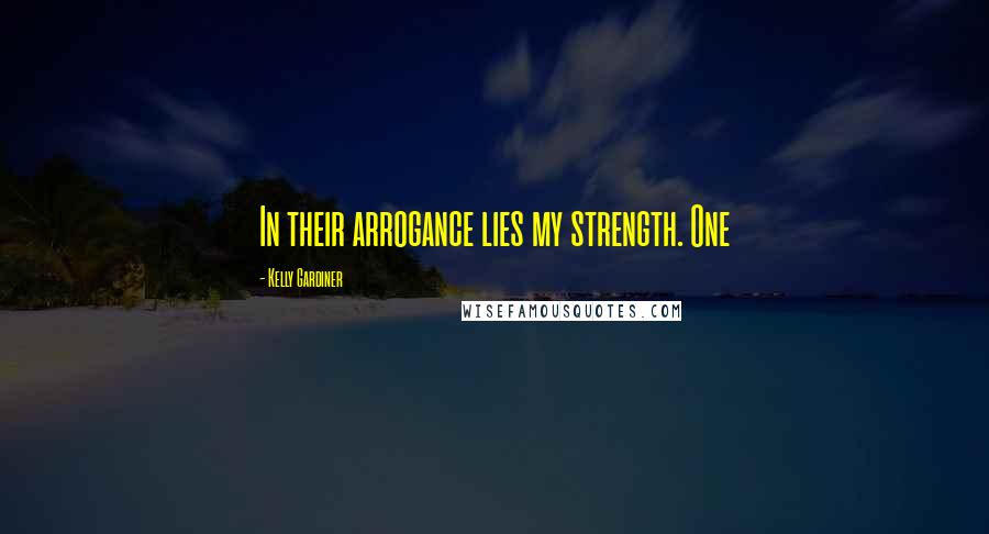 Kelly Gardiner Quotes: In their arrogance lies my strength. One