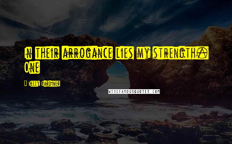 Kelly Gardiner Quotes: In their arrogance lies my strength. One
