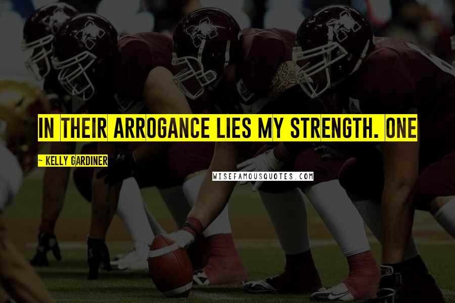 Kelly Gardiner Quotes: In their arrogance lies my strength. One