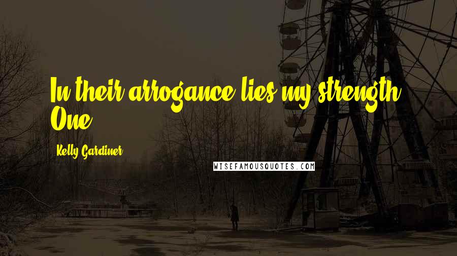 Kelly Gardiner Quotes: In their arrogance lies my strength. One