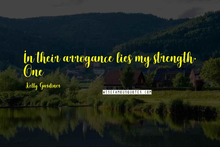 Kelly Gardiner Quotes: In their arrogance lies my strength. One
