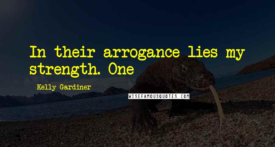 Kelly Gardiner Quotes: In their arrogance lies my strength. One