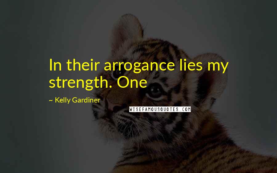 Kelly Gardiner Quotes: In their arrogance lies my strength. One